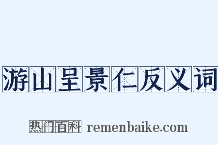 游山呈景仁反义词是什么意思的图片